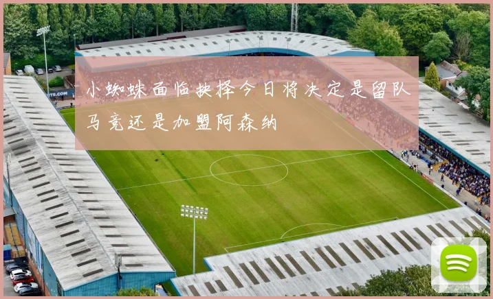 小蜘蛛面临抉择今日将决定是留队马竞还是加盟阿森纳