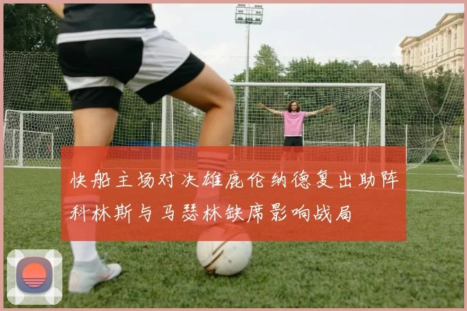 快船主场对决雄鹿伦纳德复出助阵科林斯与马瑟林缺席影响战局