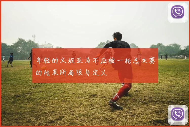 年轻的文班亚马不应被一轮总决赛的结果所局限与定义