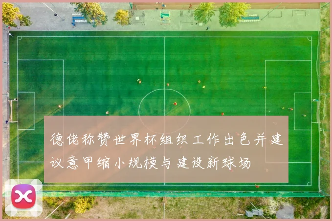 德佬称赞世界杯组织工作出色并建议意甲缩小规模与建设新球场