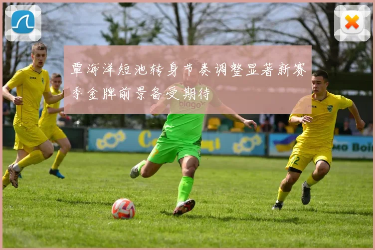 覃海洋短池转身节奏调整显著新赛季金牌前景备受期待