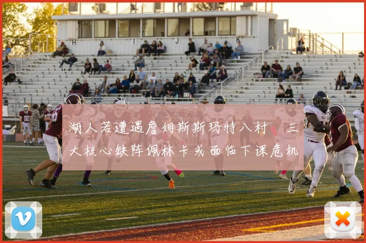 湖人若遭遇詹姆斯斯玛特八村塁三大核心缺阵佩林卡或面临下课危机