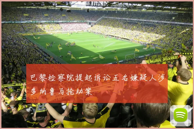 巴黎检察院提起诉讼五名嫌疑人涉多纳鲁马抢劫案