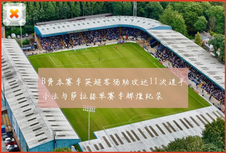 B费本赛季英超客场助攻达11次追平小法与萨拉赫单赛季辉煌纪录