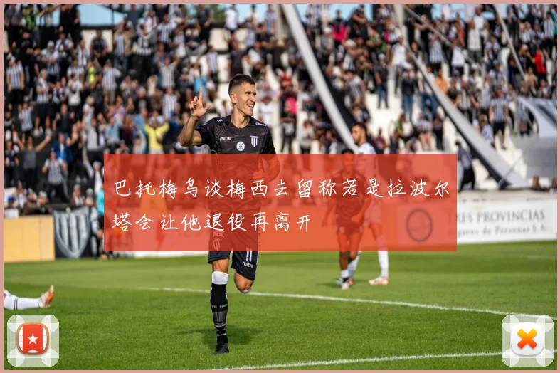 巴托梅乌谈梅西去留称若是拉波尔塔会让他退役再离开