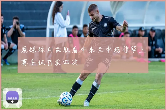 意媒称利兹联看中米兰中场穆萨上赛季仅首发四次