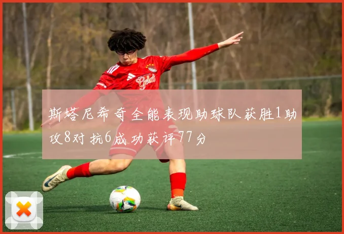 斯塔尼希奇全能表现助球队获胜1助攻8对抗6成功获评77分