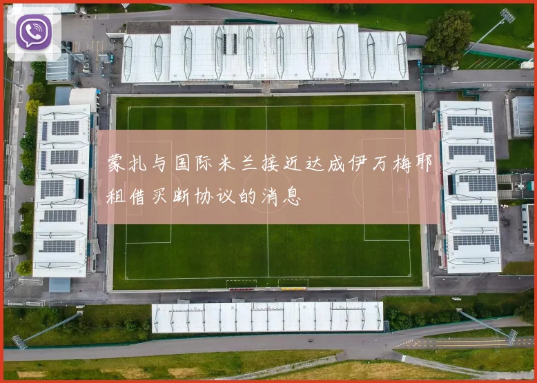 蒙扎与国际米兰接近达成伊万梅耶租借买断协议的消息