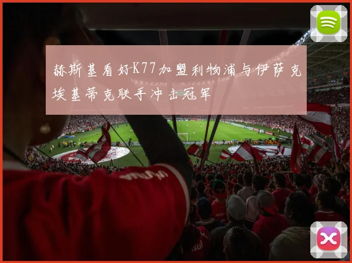 赫斯基看好K77加盟利物浦与伊萨克埃基蒂克联手冲击冠军
