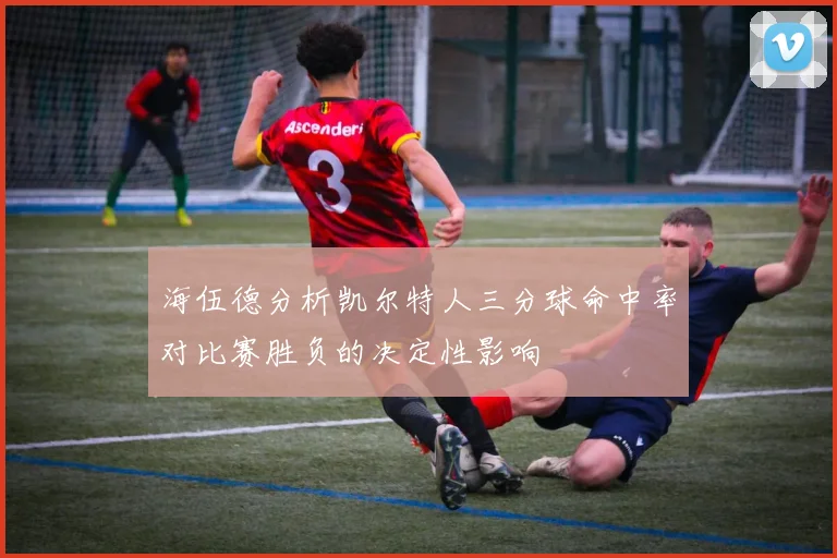 海伍德分析凯尔特人三分球命中率对比赛胜负的决定性影响